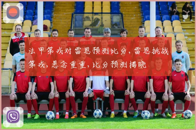 法甲第戎对雷恩预测比分,雷恩挑战第戎,悬念重重,比分预测揭晓