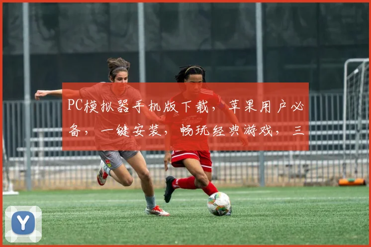 PC模拟器手机版下载,苹果用户必备,一键安装,畅玩经典游戏,三款推荐,轻松体验