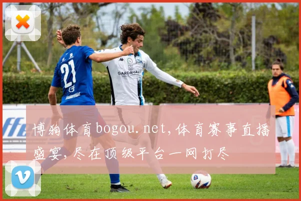 博狗体育bogou.net,体育赛事直播盛宴,尽在顶级平台一网打尽