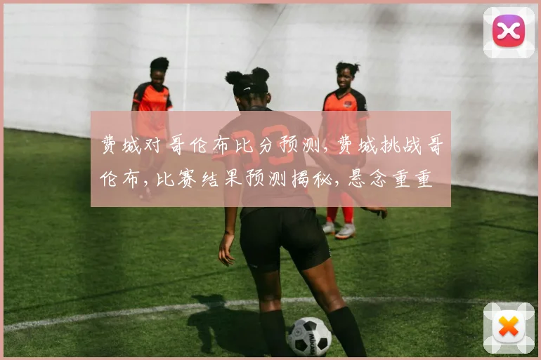 费城对哥伦布比分预测,费城挑战哥伦布,比赛结果预测揭秘,悬念重重