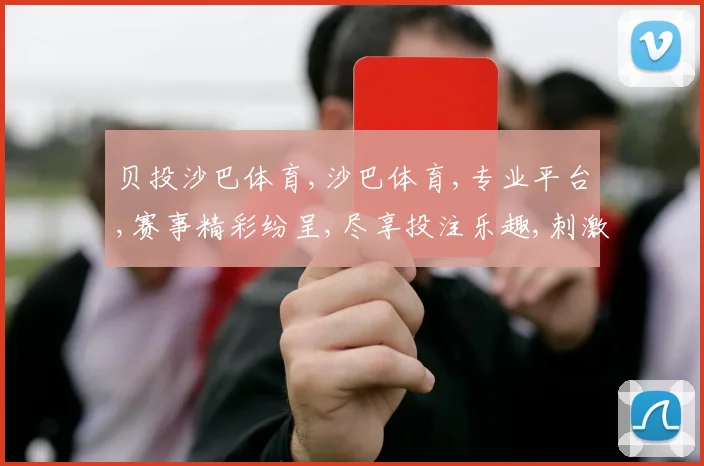贝投沙巴体育,沙巴体育,专业平台,赛事精彩纷呈,尽享投注乐趣,刺激不停歇
